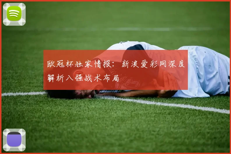 欧冠杯独家情报：新浪爱彩网深度解析八强战术布局