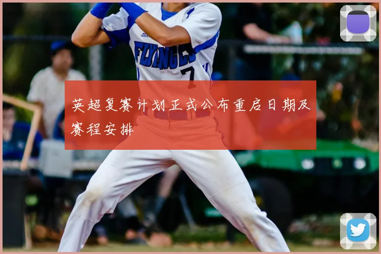 英超复赛计划正式公布重启日期及赛程安排