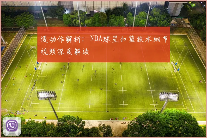 慢动作解析:NBA球星扣篮技术细节视频深度解读