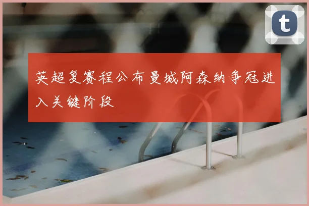 英超复赛程公布曼城阿森纳争冠进入关键阶段