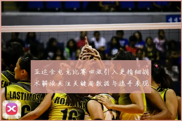亚运会电竞比赛回放引入更精细战术解读关注关键局数据与选手表现变化