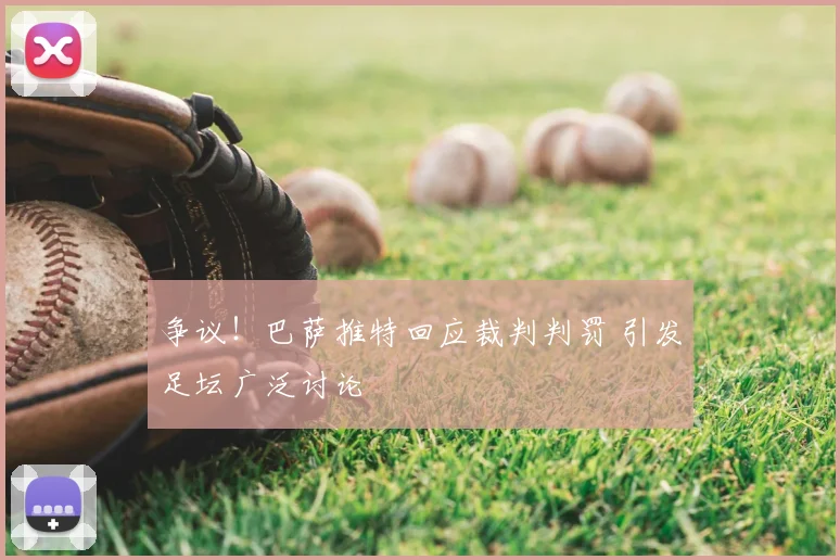 争议！巴萨推特回应裁判判罚 引发足坛广泛讨论