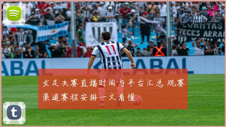 女足决赛直播时间与平台汇总 观赛渠道赛程安排一文看懂