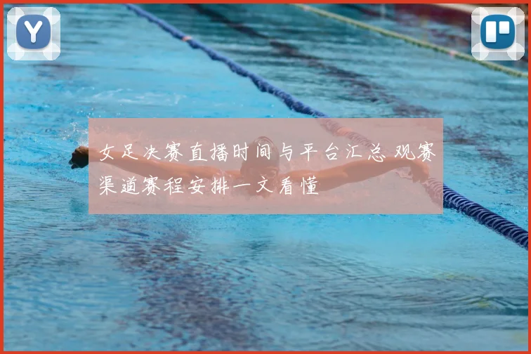 女足决赛直播时间与平台汇总 观赛渠道赛程安排一文看懂