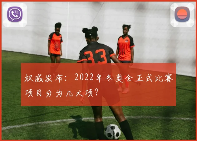 权威发布:2022年冬奥会正式比赛项目分为几大项?